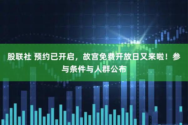 股联社 预约已开启，故宫免费开放日又来啦！参与条件与人群公布