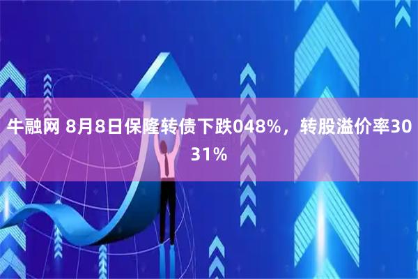 牛融网 8月8日保隆转债下跌048%，转股溢价率3031%