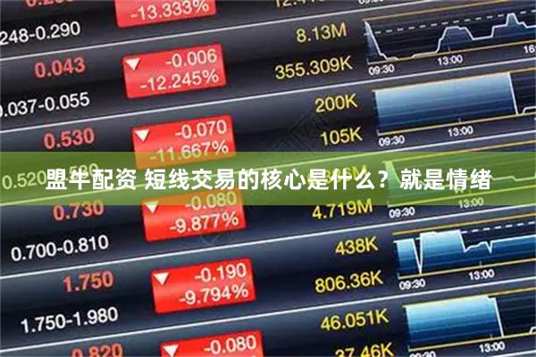 盟牛配资 短线交易的核心是什么？就是情绪