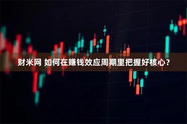 财米网 如何在赚钱效应周期里把握好核心？