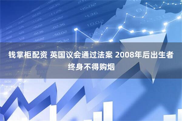 钱掌柜配资 英国议会通过法案 2008年后出生者终身不得购烟