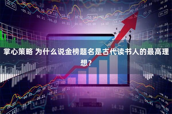 掌心策略 为什么说金榜题名是古代读书人的最高理想？