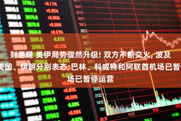 财惠赚 美伊局势骤然升级! 双方不断交火, 波及多国;美国、伊朗分别表态;巴林、科威特和阿联酋机场已暂停运营