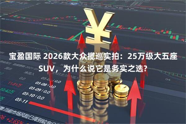 宝盈国际 2026款大众揽巡实拍：25万级大五座SUV，为什么说它是务实之选?